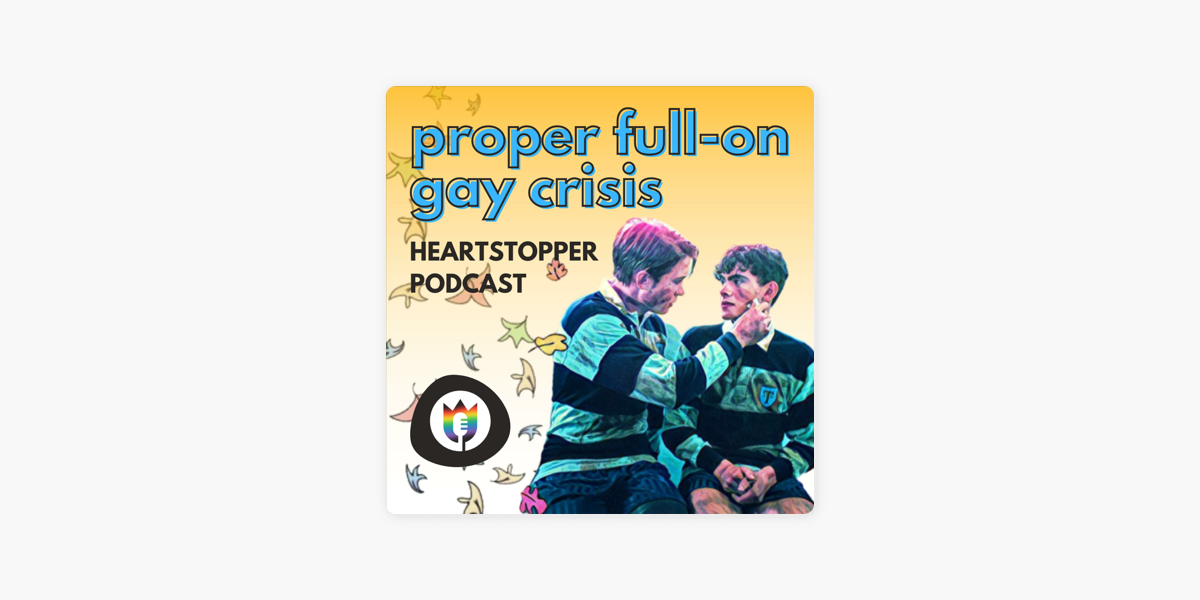 Proper Full On Gay Crisis The Heartstopper Podcast On Apple Podcasts