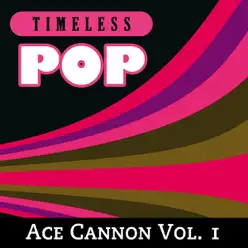 Timeless Pop: Ace Cannon Vol. 1 - Ace Cannon Timeless Pop: Ace Cannon Vol. 1 - Ace Cannon