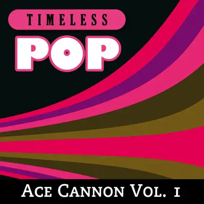 Timeless Pop: Ace Cannon Vol. 1 - Ace Cannon Timeless Pop: Ace Cannon Vol. 1 - Ace Cannon