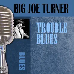 Trouble Blues - Big Joe Turner Trouble Blues - Big Joe Turner
