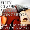 50 Classic Violin Concertos: Bach, Mozart, Vivaldi & More - Various Artists