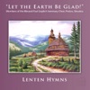 "Let The Earth Be Glad!" - Lenten Hymns