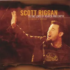 To the Lord of Heaven & Earth: A Concert of Worship by Scott Riggan album reviews, ratings, credits