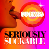 Seriously Suckable - DUCHAMPS