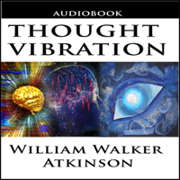 William Walker Atkinson - Thought Vibration or the Law of Attraction in the Thought World (Unabridged) artwork