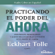 Eckhart Tolle - Practicando el Poder del Ahora: Ensenanzas, Meditaciones y Ejercicios Escenciales del Poder del Ahora (Unabridged)