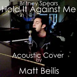 Hold It Against Me - Britney Spears (Acoustic Cover) - Single - Matt Beilis Hold It Against Me - Britney Spears (Acoustic Cover) - Single - Matt Beilis
