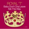 Royal T - Baby Don't Cha Leave Me This Way (Almighty Definitive Mix)