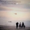 Future Loop Foundation - The Sea & the Sky