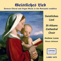 Geistliches Lied: German Choral and Organ Music in the Romantic Tradition by Andrew Lucas, Simon Johnson & St. Albans Cathedral Choir album reviews, ratings, credits