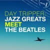Day Tripper: Jazz Greats Meet the Beatles Vol. 1