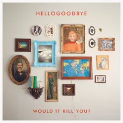 Would It Kill You? - HelloGoodbye