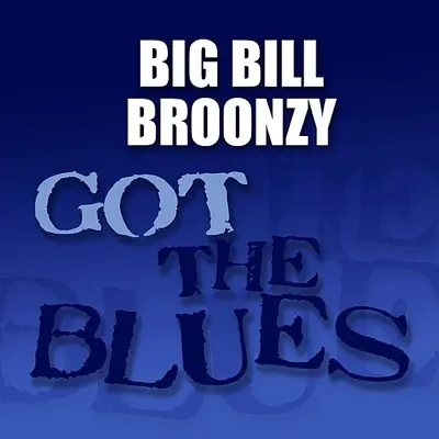 Got the Blues: Big Bill Broonzy - Big Bill Broonzy