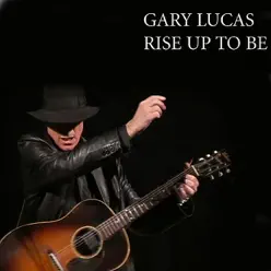 Rise Up to Be - Gary Lucas Rise Up to Be - Gary Lucas
