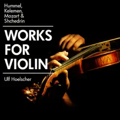 Hummel, Kelemen, Mozart & Shchedrin: Works for Violin by Ulf Hoelscher album reviews, ratings, credits