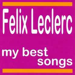 My Best Songs: Félix Leclerc - Félix Leclerc