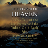 Howard Blum - The Floor of Heaven: A True Tale of the Last Frontier and the Yukon Gold Rush (Unabridged) artwork