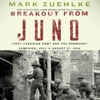 Breakout from Juno: First Canadian Army and the Normandy Campaign, July 4 - August 21, 1944 (Unabridged) - Mark Zuehlke