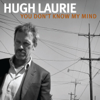 You Don't Know My Mind - Hugh Laurie