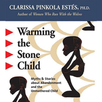 Clarissa Pinkola Estés, PhD - Warming the Stone Child: Myths and Stories about Abandonment and the Unmothered Child artwork