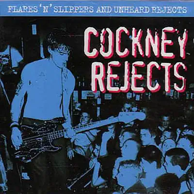 Flares 'N' Slippers and Unheard Rejects - Cockney Rejects Flares 'N' Slippers and Unheard Rejects - Cockney Rejects