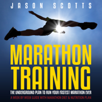Scotts Jason - Marathon Training: The Underground Plan to Run Your Fastest Marathon Ever: A Week by Week Guide with Marathon Diet & Nutrition Plan (Unabridged) artwork