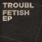 Fetish - DJ Troubl lyrics