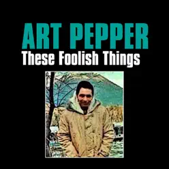 These Foolish Things - Art Pepper These Foolish Things - Art Pepper