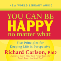 Richard Carlson, Ph.D. - You Can Be Happy No Matter What: Five Principles Your Therapist Never Told You artwork