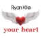 Your Heart - Ryan Kite lyrics