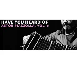 Have You Heard of Astor Piazzolla, Vol. 6 - Ástor Piazzolla