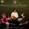Persian Azeri Project - From Shiraz to Baku - Persian Azeri Trio