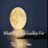 When You Said Goodbye For the First Time - Single album lyrics, reviews, download