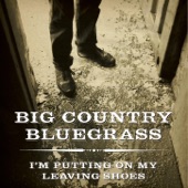 Big Country Bluegrass - I'm Putting on My Leaving Shoes