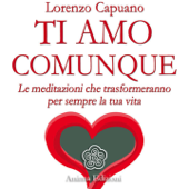 Ti amo comunque (Le meditazioni che trasformeranno per sempre la tua vita) - Lorenzo Capuano