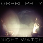 GRRRL PRTY - Night Watch