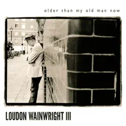 Older Than My Old Man Now - Loudon Wainwright III