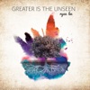 Greater Is the Unseen