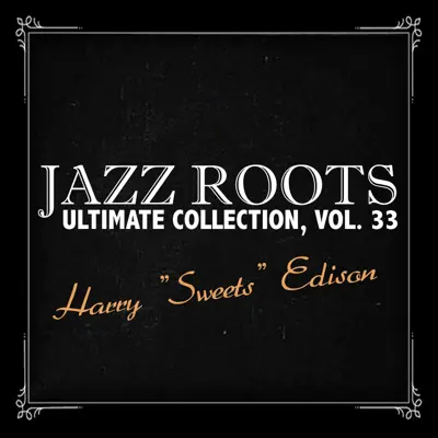 Jazz Roots Ultimate Collection, Vol. 33 - Harry 'Sweets' Edison Jazz Roots Ultimate Collection, Vol. 33 - Harry 'Sweets' Edison