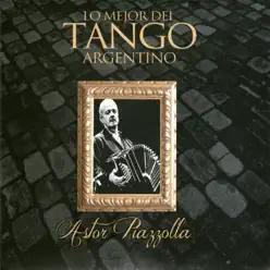 Lo Mejor del Tango Argentino: Astor Piazzolla - Ástor Piazzolla