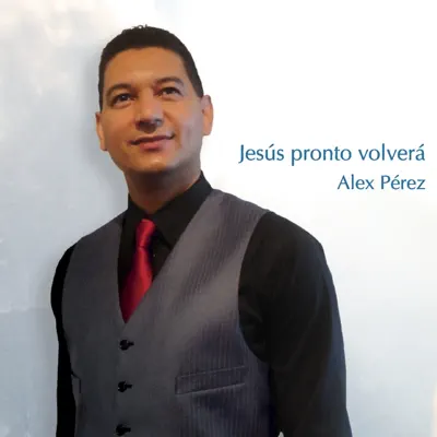 Jesús Pronto Volverá - Alex Pérez