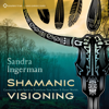 Shamanic Visioning: Connecting with Spirit to Transform Your Inner and Outer Worlds - Sandra Ingerman