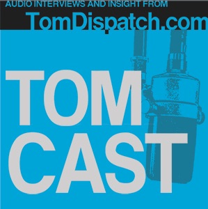 TomCast From TomDispatch.com By Noreply@blogger.com (TomDispatch) On ...