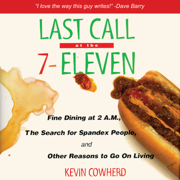 Last Call at the 7-Eleven: Fine Dining at 2 a.M., The Search for Spandex People, And Other Reasons to Go On Living (Unabridged)