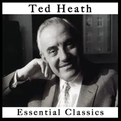 Ted Heath: Essential Classics - Ted Heath Ted Heath: Essential Classics - Ted Heath