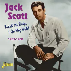 Touch Me Baby, I Go Hog Wild 1957-1960 - Jack Scott