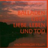 Balladen über Liebe, Leben und Tod (Lieder nach Francois Villon)