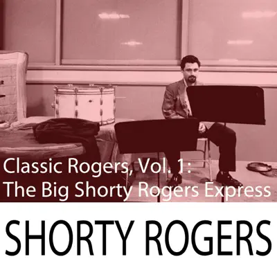 Classic Rogers, Vol. 1: The Big Shorty Rogers Express - Shorty Rogers Classic Rogers, Vol. 1: The Big Shorty Rogers Express - Shorty Rogers