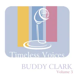 Timeless Voices: Buddy Clark - Vol. 3 - Buddy Clark Timeless Voices: Buddy Clark - Vol. 3 - Buddy Clark