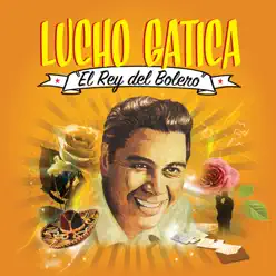 Lucho Gatica “El Rey del Bolero” - Lucho Gatica